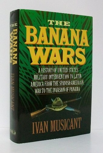 cover image The Banana Wars: A History of United States Military Intervention in Latin America from the Spanish-American War to the Invasion of Pan