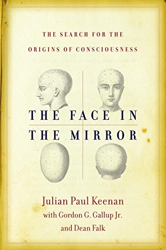 cover image THE FACE IN THE MIRROR: The Search for the Origins of Consciousness