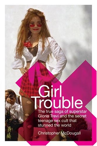 cover image GIRL TROUBLE: The True Saga of Superstar Gloria Trevi, Her Svengali, and the Teenage Sex Cult That Stunned the World