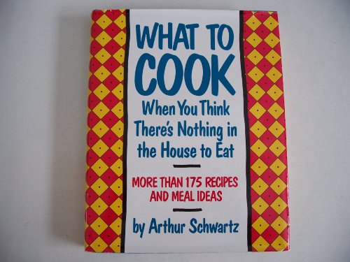 cover image What to Cook When You Think There's Nothing in the House to Eat: More Than 175 Recipes and Meal Ideas
