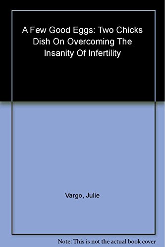 cover image A Few Good Eggs: Two Chicks Dish on Overcoming the Insanity of Infertility
