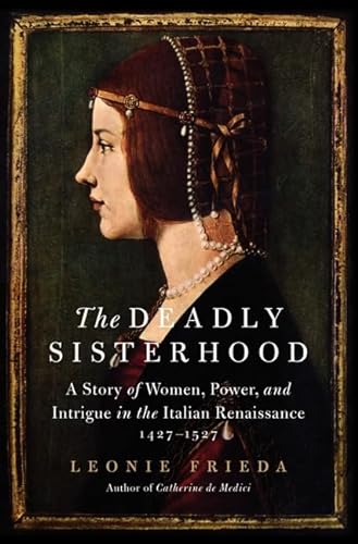 cover image The Deadly Sisterhood: A Story of Women, Power, and Intrigue in the Italian Renaissance, 1427–1527