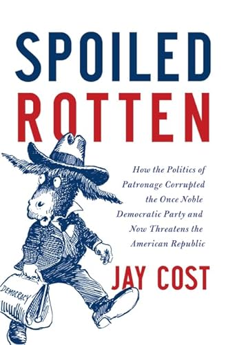 cover image Spoiled Rotten: How the Politics of Patronage Corrupted the Once Noble Democratic Party and Now Threatens the American Republic