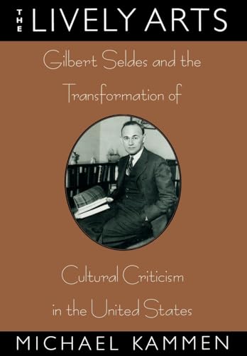 cover image The Lively Arts: Gilbert Seldes and the Transformation of Cultural Criticism in the United States