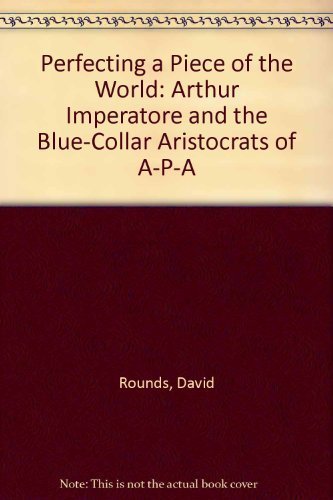 cover image Perfecting a Piece of the World: Arthur Imperatore and the Blue-Collar Aristocrats of A-P-A