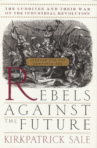 cover image Rebels Against the Future: The Luddites and Their War on the Industrial Revolution: Lessons for the Computer Age