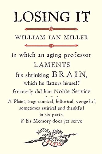 cover image LOSING IT: In Which an Aging Professor LAMENTS His Shrinking BRAIN, Which He Flatters Himself Formerly Did Him Noble Service... A Plaint, Tragi-Comical, Historical, Vengeful, Sometimes Satirical and Thankful in Six Parts, if His Memory Does Yet Serve