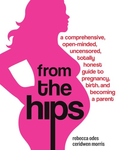 cover image From the Hips: A Comprehensive, Open-Minded, Uncensored, Totally Honest Guide to Pregnancy, Birth and Becoming a Parent