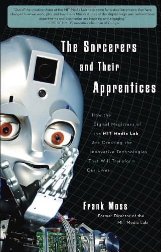 cover image The Sorcerers and Their Apprentices: How the Digital Magicians of the MIT Media Lab Are Creating the Innovative Technologies That Will Transform Our Lives