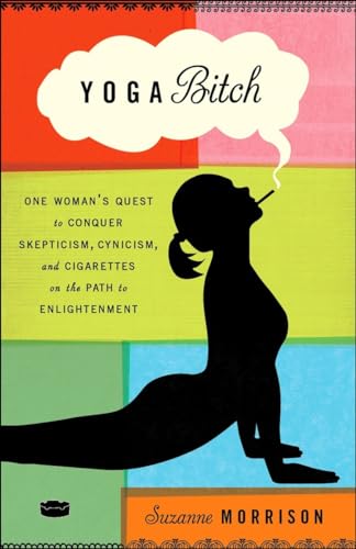 cover image Yoga Bitch: One Woman's Quest to Conquer Skepticism, Cynicism, and Cigarettes on the Path to Enlightenment