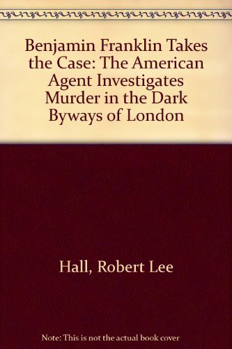 cover image Benjamin Franklin Takes the Case: The American Agent Investigates Murder in the Dark Byways of London