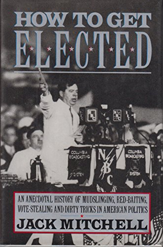 cover image How to Get Elected: An Anecdotal History of Mudslinging, Red-Baiting, Vote-Stealing, and Dirty Tricks in American Politics