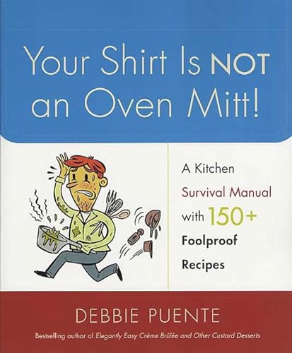 cover image Your Shirt Is Not an Oven Mitt!: A Kitchen Survival Manual with 150+ Foolproof Recipes