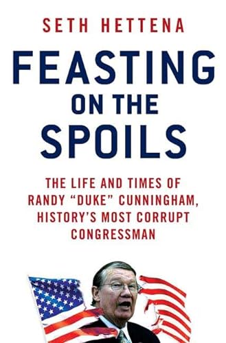 cover image Feasting on the Spoils: The Life and Times of Randy “Duke” Cunningham, History's Most Corrupt Congressman