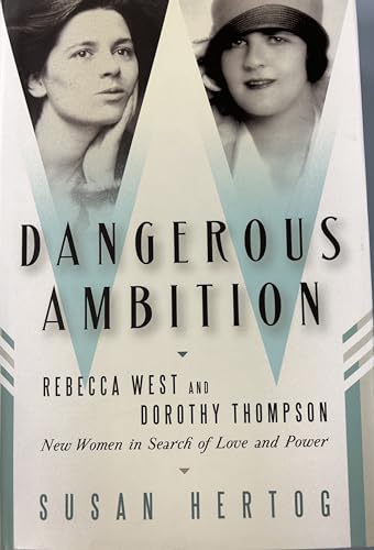 cover image Dangerous Ambition: 
Rebecca West and Dorothy Thompson--New Women in Search of Love and Power