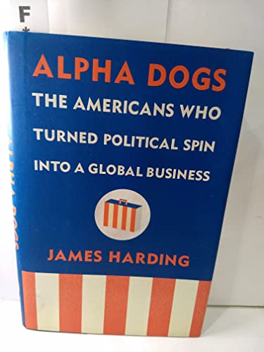 cover image Alpha Dogs: The Americans Who Turned Political Spin into a Global Business