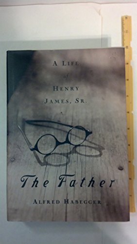 cover image The Father: A Life of Henry James, Sr.