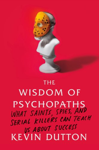 cover image The Wisdom of Psychopaths: What Saints, Spies, and Serial Killers Can Teach Us About Success