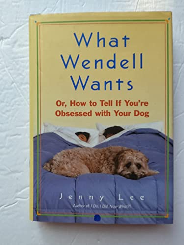 cover image What Wendell Wants: Or, How to Tell If You're Obsessed with Your Dog