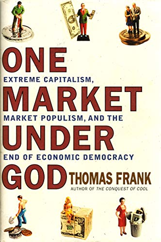 cover image One Market Under God: Extreme Capitalism, Market Populism, and the End of Economic Democracy
