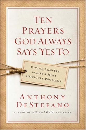 cover image Ten Prayers God Always Says Yes To: Divine Answers to Life's Most Difficult Problems