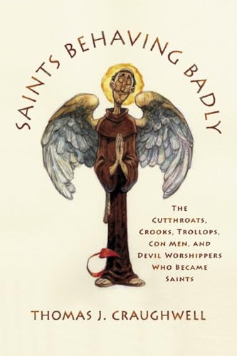 cover image Saints Behaving Badly: The Cutthroats, Crooks, Trollops, Con Men, and Devil-Worshippers Who Became Saints