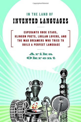 cover image In the Land of Invented Languages: Esperanto Rock Stars, Klingon Poets, Loglan Lovers, and the Mad Dreamers Who Tried to Build a Perfect Language
