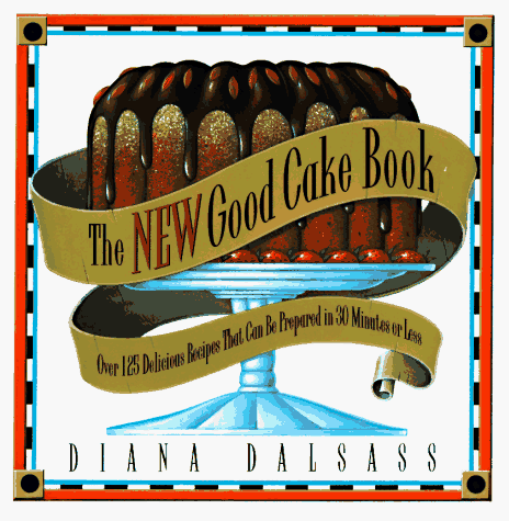 cover image The New Good Cake Book: Over 125 Delicious Recipes That Can Be Prepared in 30 Minutes or Less