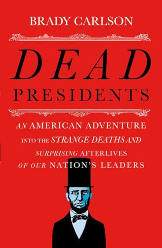cover image Dead Presidents: An American Adventure into the Strange Deaths and Surprising Afterlives of Our Nation's Leaders