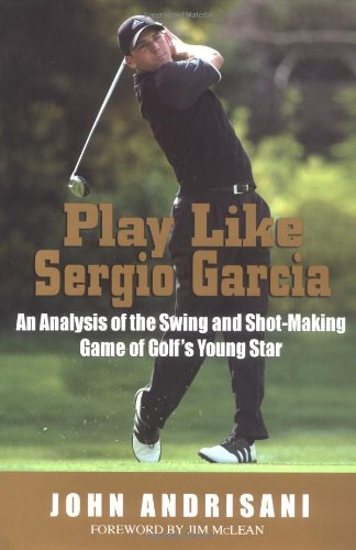 cover image PLAY LIKE SERGIO GARCIA: An Analysis of the Swing and Shot-Making Game of Golf's Young Star