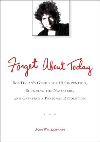 cover image Forget About Today: Bob Dylan's Genius for (Re)invention, Shunning the Naysayers, and Creating a Personal Revolution