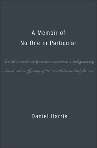 cover image A MEMOIR OF NO ONE IN PARTICULAR: In Which Our Author Indulges in Nave Indiscretions, a Self-Aggrandizing Solipsism, and an Off-Putting Infatuation with His Own Bodily Functions