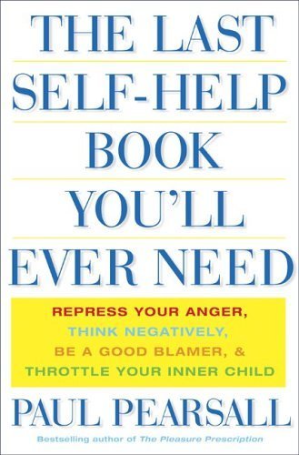 cover image THE LAST SELF-HELP BOOK YOU'LL EVER NEED: Repress Your Anger, Think Negatively, Be a Good Blamer, and Throttle Your Inner Child