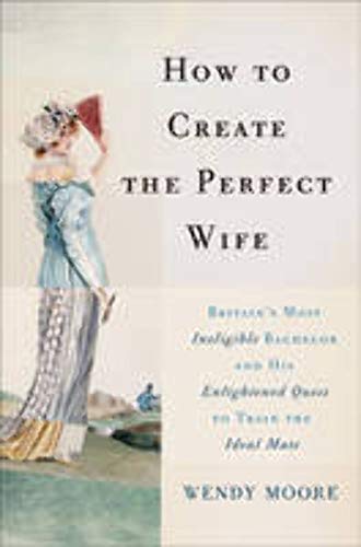 cover image How to Create the Perfect Wife: Britain’s Most Ineligible Bachelor and His Enlightened Quest to Train the Perfect Mate