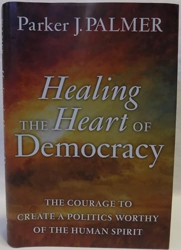 cover image Healing the Heart of Democracy: 
The Courage to Create a Politics Worthy of the Human Spirit