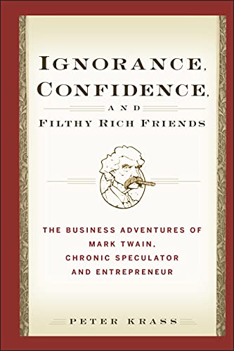cover image Ignorance, Confidence, and Filthy Rich Friends: The Business Adventures of Mark Twain, Chronic Speculator and Entrepreneur