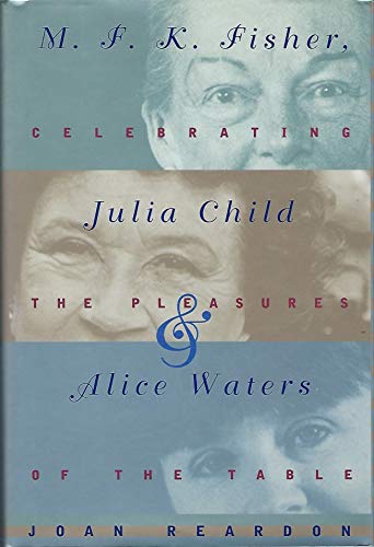 cover image M.F.K. Fisher, Julia Child, and Alice Waters: Celebrating the Pleasures of the Table