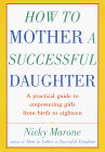 cover image How to Mother a Successful Daughter: A Practical Guide to Empowering Girls from Birth to Eighteen