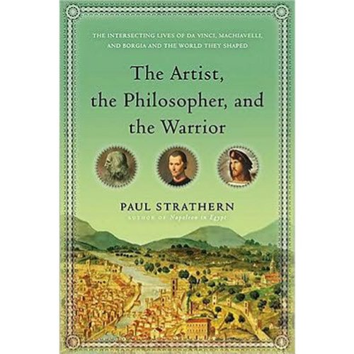 cover image The Artist, the Philosopher, and the Warrior: The Intersecting Lives of Da Vinci, Machiavelli, and Borgia and the World They Shaped