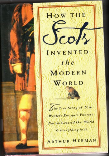 cover image HOW THE SCOTS INVENTED THE MODERN WORLD: The True Story of How Western Europe's Poorest Nation Created Our World & Everything in It