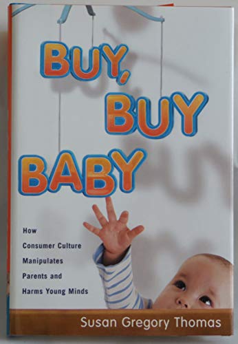 cover image Buy, Buy Baby: How Consumer Culture Manipulates Parents and Harms Young Minds