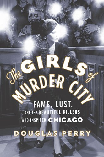 cover image The Girls of Murder City: Fame, Lust, and the Beautiful Killers Who Inspired 'Chicago’