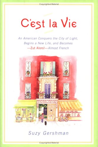 cover image C'EST LA VIE: An American Conquers the City of Light, Begins a New Life, and Becomes—Zut Alors!—Almost French
