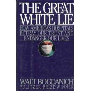 cover image The Great White Lie: How America's Hospitals Betray Our Trust and Endanger Our Lives