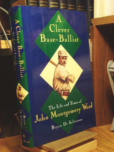 cover image A Clever Base-Ballist: The Life and Times of John Montgomery Ward