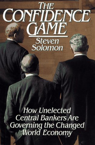 cover image The Confidence Game: How Unelected Central Bankers Are Governing the Changed Global Economy