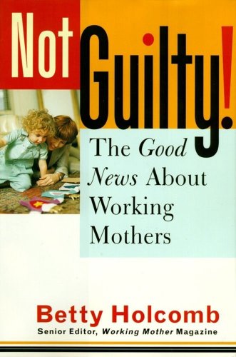 cover image Not Guilty!: The Good News about Working Mothers