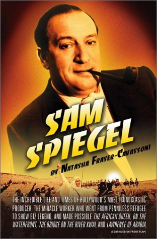 cover image SAM SPIEGEL: The Incredible Life and Times of Hollywood's Most Iconoclastic Producer, the Miracle Worker Who Went from Penniless Refugee to Show Biz Legend, and Made Possible The African Queen, On the Waterfront, The Bridge on the River Kwai, and Lawrence
