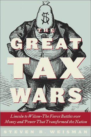 cover image THE GREAT TAX WARS: Lincoln to Wilson: The Fierce Battles over Money and Power That Transformed the Nation
