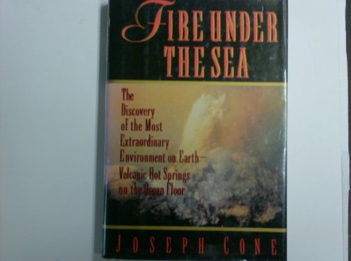 cover image Fire Under the Sea: The Discovery of the Most Extraordinary Environment on Earth--Volcanic Hot Springs on the Ocean Floor